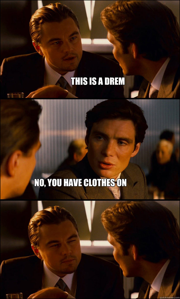 this is a drem no you have clothes on - Inception