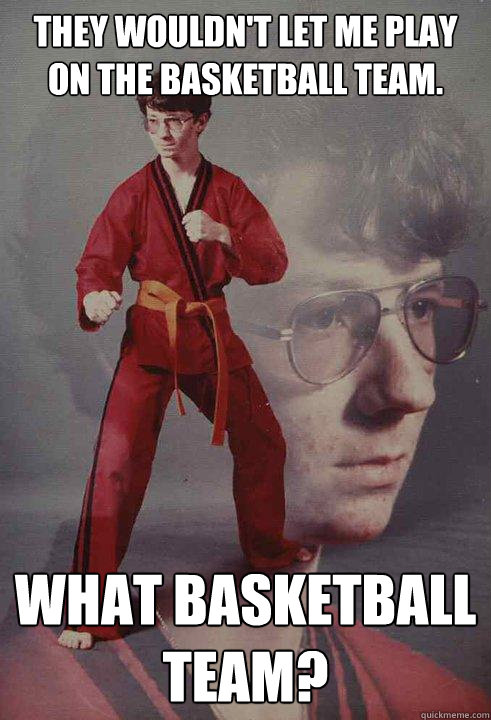 they wouldnt let me play on the basketball team what baske - Karate Kyle
